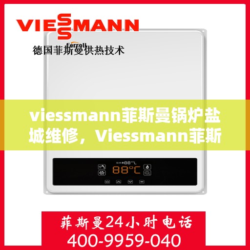 viessmann菲斯曼锅炉盐城维修，Viessmann菲斯曼锅炉盐城专业维修服务