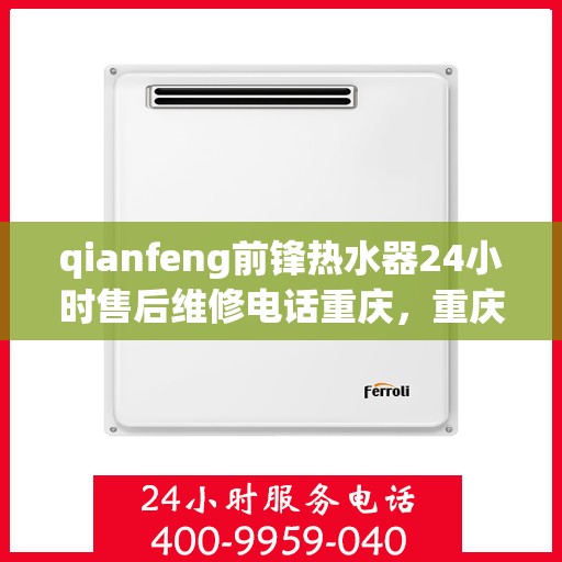 qianfeng前锋热水器24小时售后维修电话重庆，重庆前锋热水器售后维修电话全天候服务热线解析