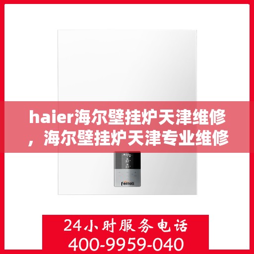 haier海尔壁挂炉天津维修，海尔壁挂炉天津专业维修服务