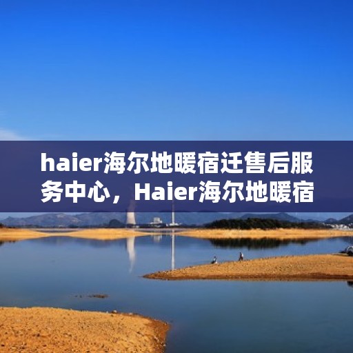 haier海尔地暖宿迁售后服务中心，Haier海尔地暖宿迁售后服务中心，专业维修，温暖您的生活