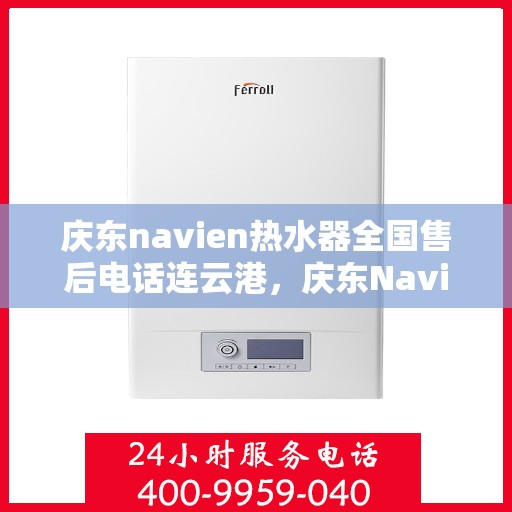 庆东navien热水器全国售后电话连云港，庆东Navien热水器连云港售后服务热线及专业维修支持