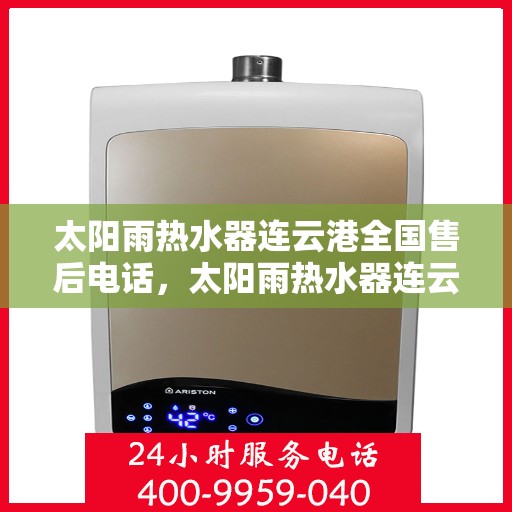 太阳雨热水器连云港全国售后电话，太阳雨热水器连云港售后全国服务热线及维修指南