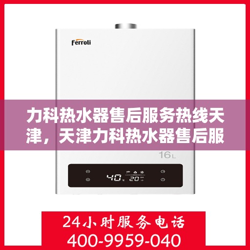 力科热水器售后服务热线天津，天津力科热水器售后服务热线及专业维修支持