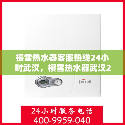 樱雪热水器客服热线24小时武汉，樱雪热水器武汉24小时客服热线全面服务