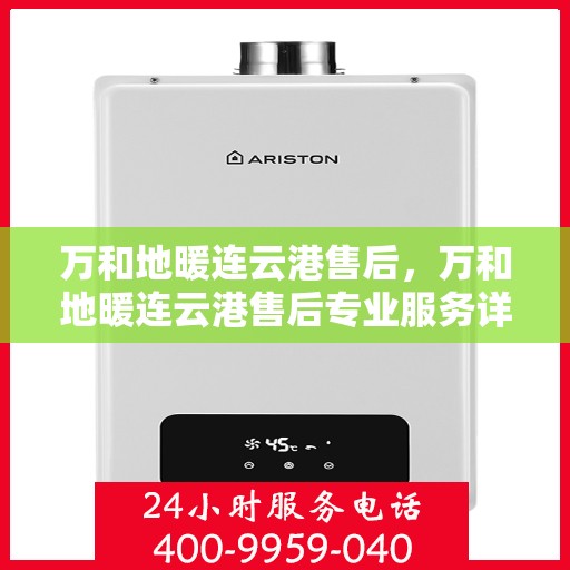 万和地暖连云港售后，万和地暖连云港售后专业服务详解