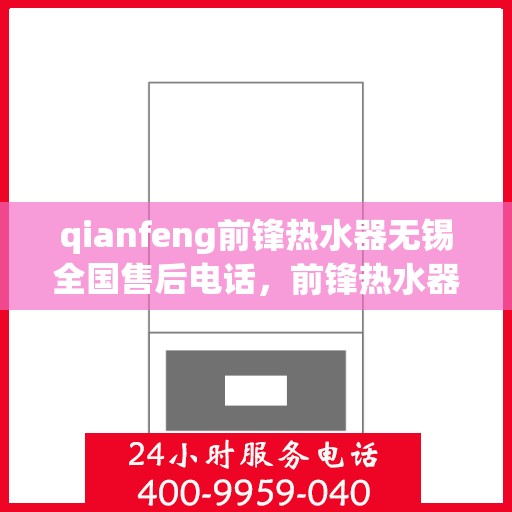 qianfeng前锋热水器无锡全国售后电话，前锋热水器无锡全国售后电话及维修服务解析