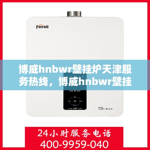 博威hnbwr壁挂炉天津服务热线，博威hnbwr壁挂炉天津专业维修服务热线