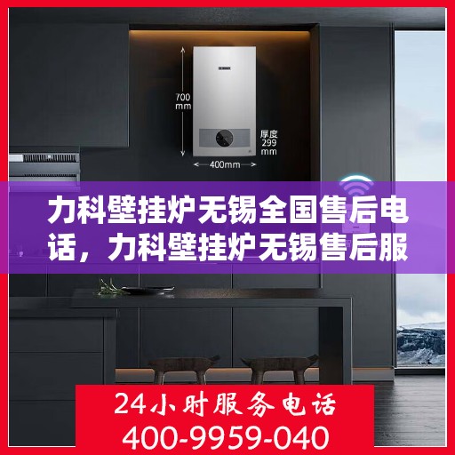 力科壁挂炉无锡全国售后电话，力科壁挂炉无锡售后服务中心联系电话