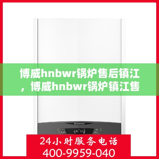 博威hnbwr锅炉售后镇江，博威hnbwr锅炉镇江售后服务中心