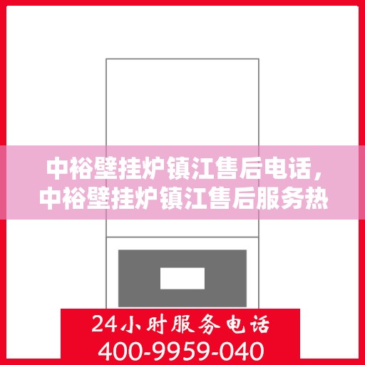 中裕壁挂炉镇江售后电话，中裕壁挂炉镇江售后服务热线及联系方式