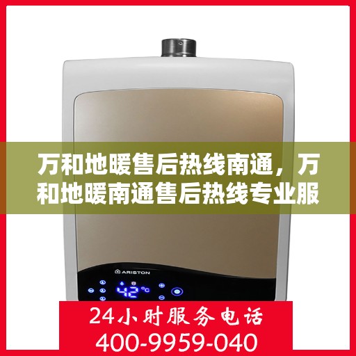 万和地暖售后热线南通，万和地暖南通售后热线专业服务，温暖您的生活之选