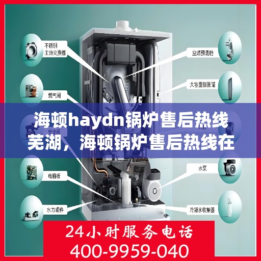 海顿haydn锅炉售后热线芜湖，海顿锅炉售后热线在芜湖，专业售后，贴心服务