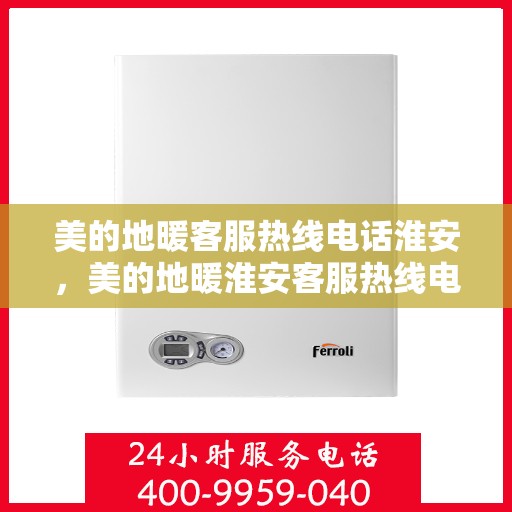 美的地暖客服热线电话淮安，美的地暖淮安客服热线电话详解