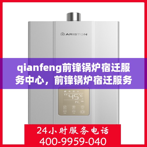 qianfeng前锋锅炉宿迁服务中心，前锋锅炉宿迁服务中心，专业维护与高效运行