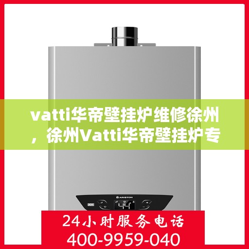 vatti华帝壁挂炉维修徐州，徐州Vatti华帝壁挂炉专业维修服务