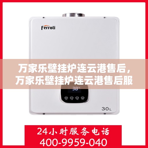 万家乐壁挂炉连云港售后，万家乐壁挂炉连云港售后服务中心，专业维修，贴心服务