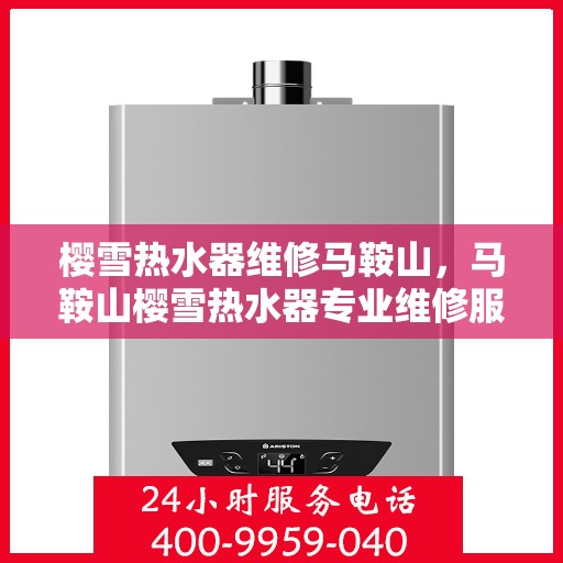 樱雪热水器维修马鞍山，马鞍山樱雪热水器专业维修服务