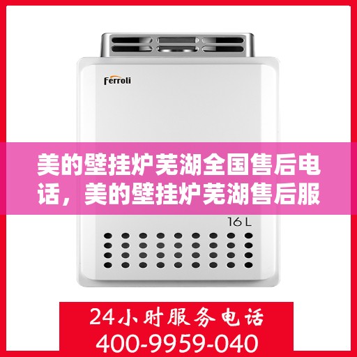 美的壁挂炉芜湖全国售后电话，美的壁挂炉芜湖售后服务中心联系电话