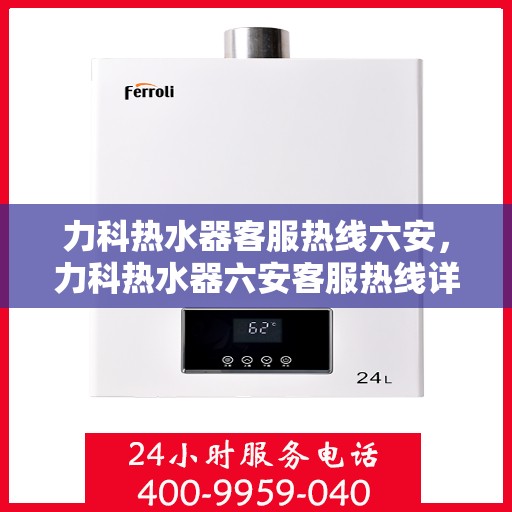 力科热水器客服热线六安，力科热水器六安客服热线详解