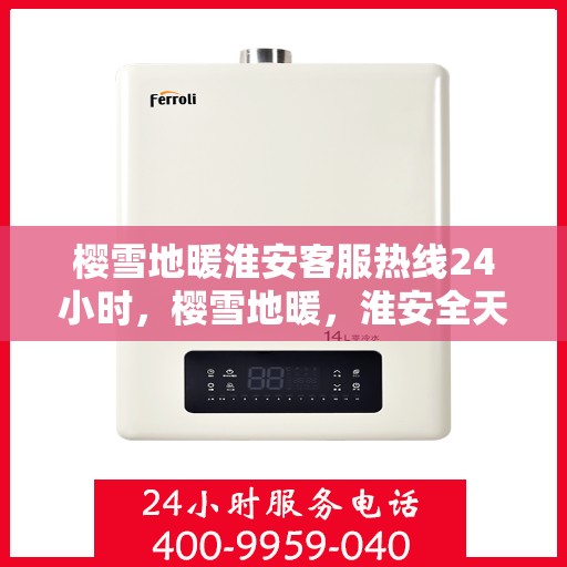 樱雪地暖淮安客服热线24小时，樱雪地暖，淮安全天候客服热线24小时为您服务