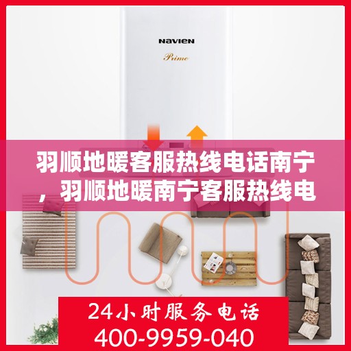羽顺地暖客服热线电话南宁，羽顺地暖南宁客服热线电话，专业解答，温暖您的生活