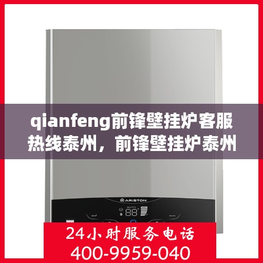 qianfeng前锋壁挂炉客服热线泰州，前锋壁挂炉泰州客服热线，专业解答，温暖您的生活