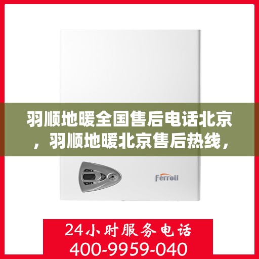 羽顺地暖全国售后电话北京，羽顺地暖北京售后热线，专业维修，全国售后电话统一服务！