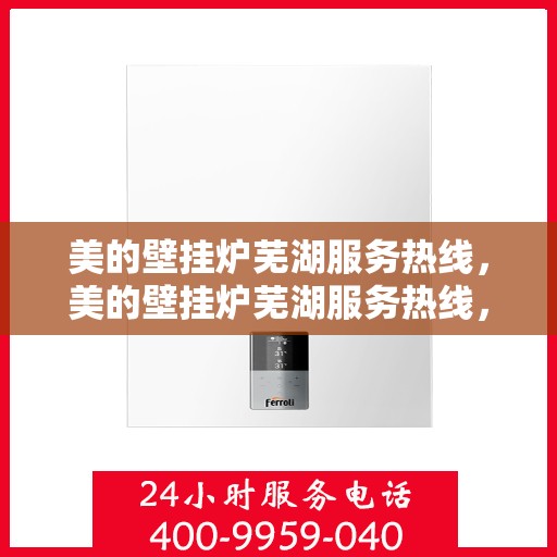 美的壁挂炉芜湖服务热线，美的壁挂炉芜湖服务热线，专业维修与安装一站式解决方案