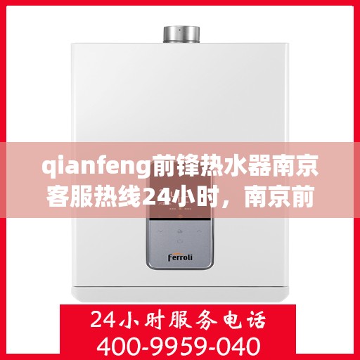 qianfeng前锋热水器南京客服热线24小时，南京前锋热水器客服热线全天候服务，24小时为您解答疑问