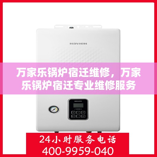 万家乐锅炉宿迁维修，万家乐锅炉宿迁专业维修服务