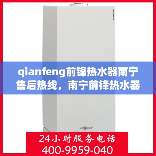 qianfeng前锋热水器南宁售后热线，南宁前锋热水器售后热线，专业维修，热线解答