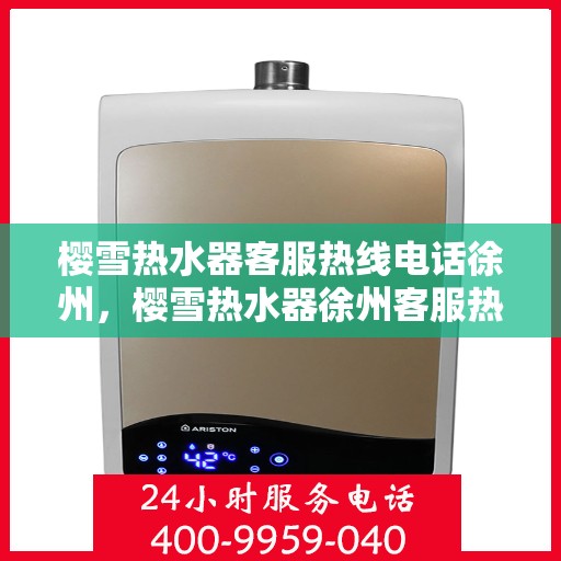 樱雪热水器客服热线电话徐州，樱雪热水器徐州客服热线电话全解析