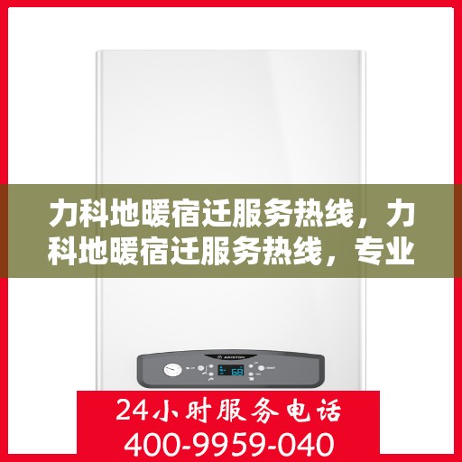 力科地暖宿迁服务热线，力科地暖宿迁服务热线，专业温暖，一触即达