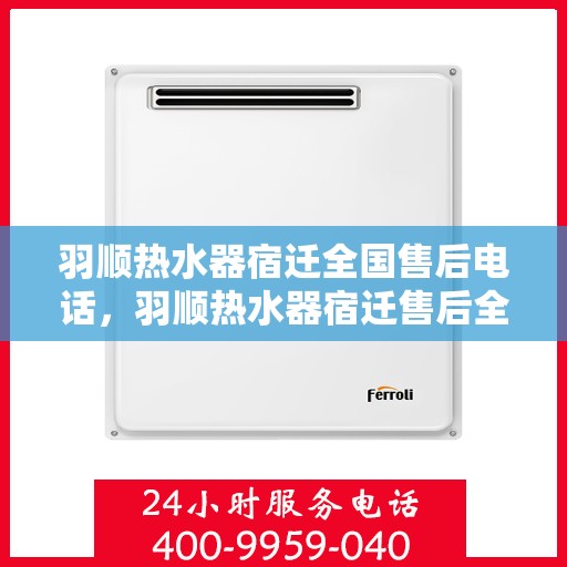 羽顺热水器宿迁全国售后电话，羽顺热水器宿迁售后全国服务热线公布