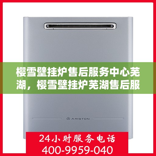 樱雪壁挂炉售后服务中心芜湖，樱雪壁挂炉芜湖售后服务中心，专业维修，温暖您的生活