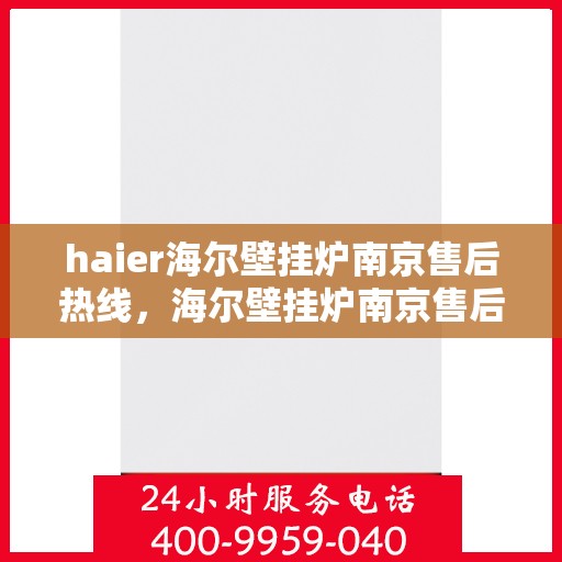 haier海尔壁挂炉南京售后热线，海尔壁挂炉南京售后热线服务指南