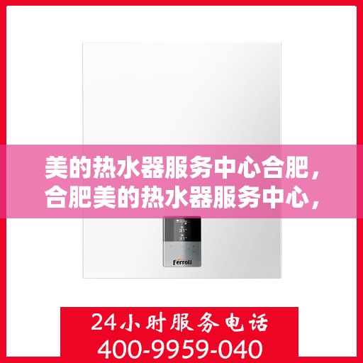 美的热水器服务中心合肥，合肥美的热水器服务中心，专业维修，温暖您的家