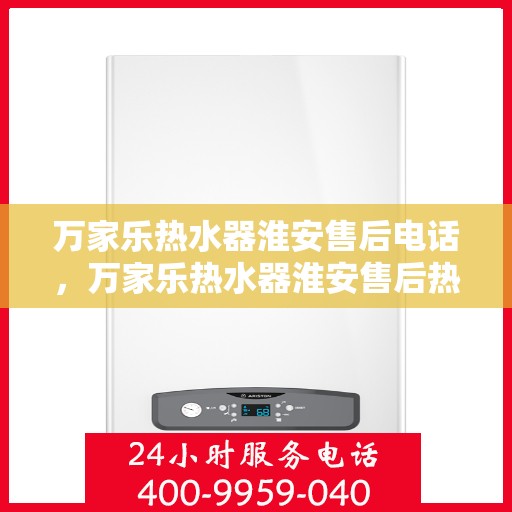 万家乐热水器淮安售后电话，万家乐热水器淮安售后热线及专业服务团队介绍