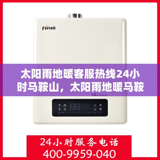 太阳雨地暖客服热线24小时马鞍山，太阳雨地暖马鞍山全天候客服热线，24小时温暖服务不打烊
