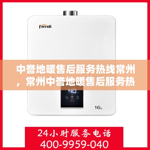 中誉地暖售后服务热线常州，常州中誉地暖售后服务热线详解