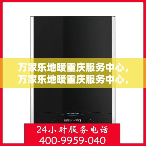 万家乐地暖重庆服务中心，万家乐地暖重庆服务中心，专业品质，温暖您的生活