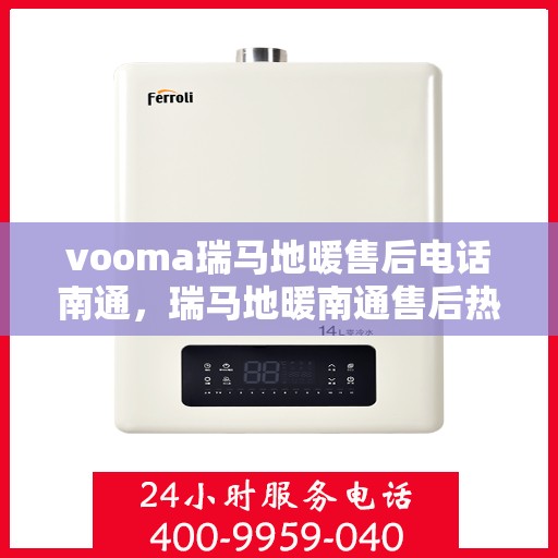 vooma瑞马地暖售后电话南通，瑞马地暖南通售后热线，专业维修，快速响应