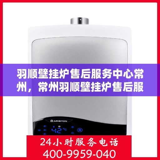 羽顺壁挂炉售后服务中心常州，常州羽顺壁挂炉售后服务中心，专业维修，贴心服务