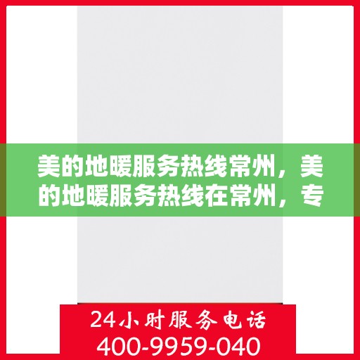 美的地暖服务热线常州，美的地暖服务热线在常州，专业地暖安装与售后支持