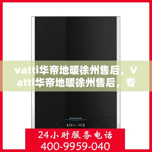 vatti华帝地暖徐州售后，Vatti华帝地暖徐州售后，专业服务的温暖之选