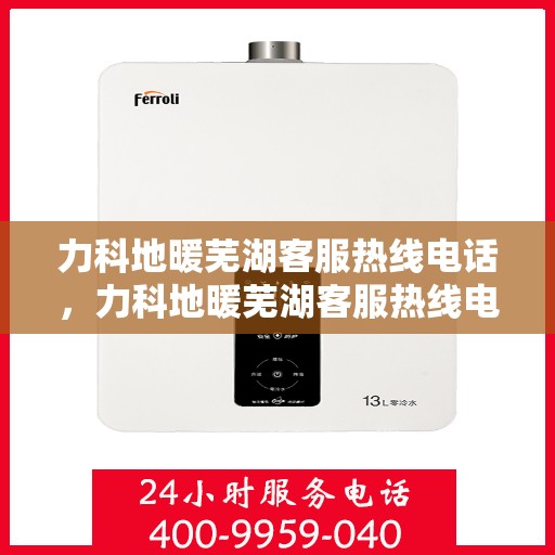 力科地暖芜湖客服热线电话，力科地暖芜湖客服热线电话公布，专业服务就在您身边