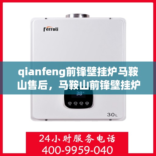 qianfeng前锋壁挂炉马鞍山售后，马鞍山前锋壁挂炉售后维修专业服务——解决您的壁挂炉问题