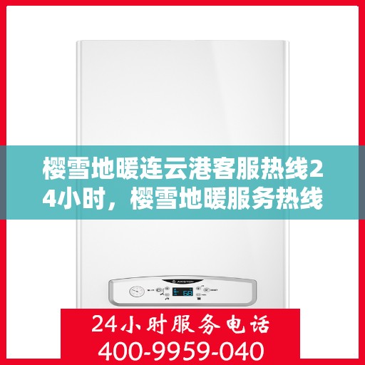 樱雪地暖连云港客服热线24小时，樱雪地暖服务热线全天候开放，连云港客服团队随时为您解答