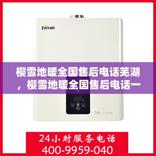 樱雪地暖全国售后电话芜湖，樱雪地暖全国售后电话一览，芜湖地区服务热线详解