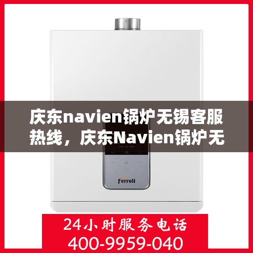 庆东navien锅炉无锡客服热线，庆东Navien锅炉无锡客服热线，专业解答，贴心服务